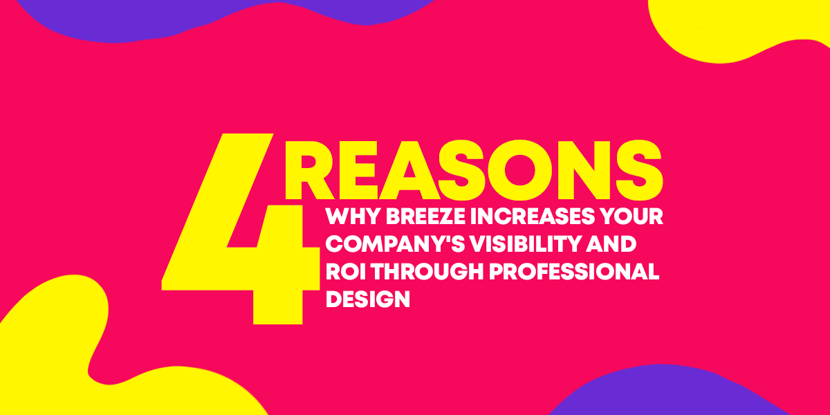 4 Reasons Why Breeze Increases Your Company&#8217;s Visibility And ROI Through Professional Design.